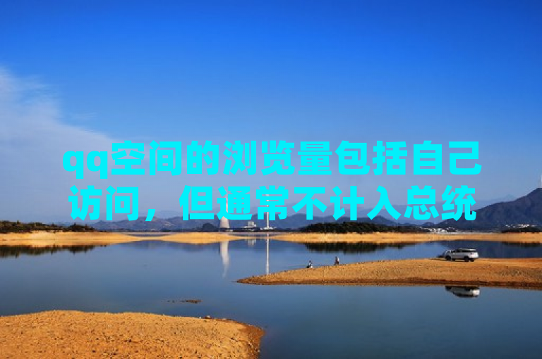 qq空间的浏览量包括自己访问，但通常不计入总统计。