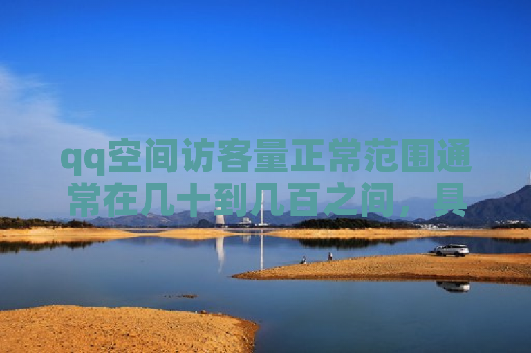 qq空间访客量正常范围通常在几十到几百之间，具体取决于个人社交圈的大小。