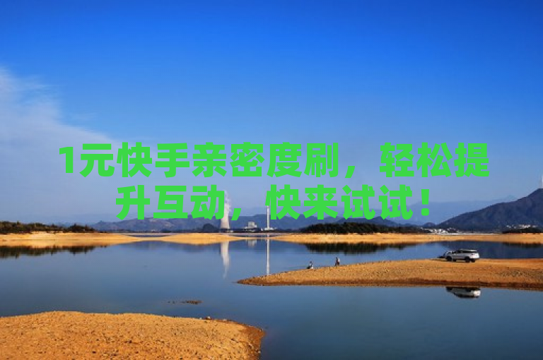 1元快手亲密度刷，轻松提升互动，快来试试！