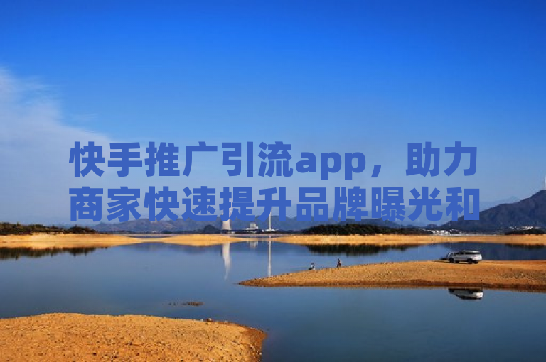 快手推广引流app，助力商家快速提升品牌曝光和用户流量。