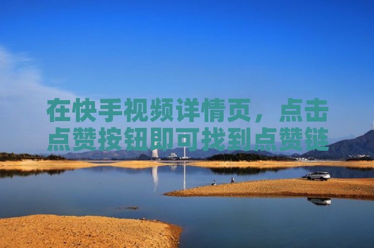在快手视频详情页，点击点赞按钮即可找到点赞链接。