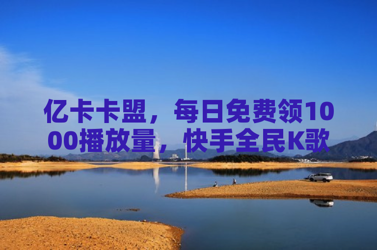 亿卡卡盟，每日免费领1000播放量，快手全民K歌机器粉下单平台。
