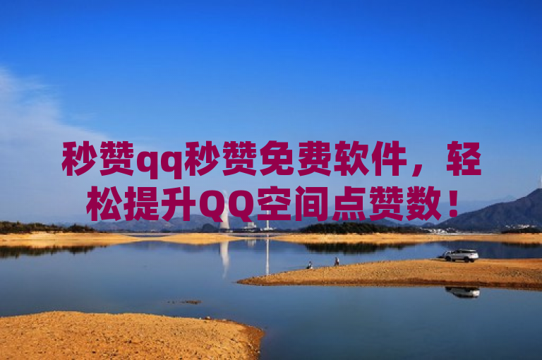 秒赞qq秒赞免费软件，轻松提升QQ空间点赞数！