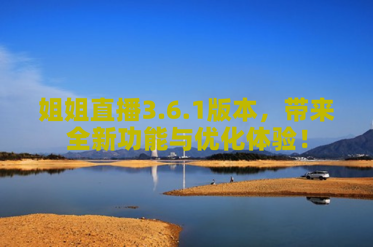 姐姐直播3.6.1版本，带来全新功能与优化体验！