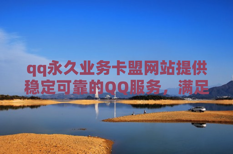 qq永久业务卡盟网站提供稳定可靠的QQ服务，满足用户需求。