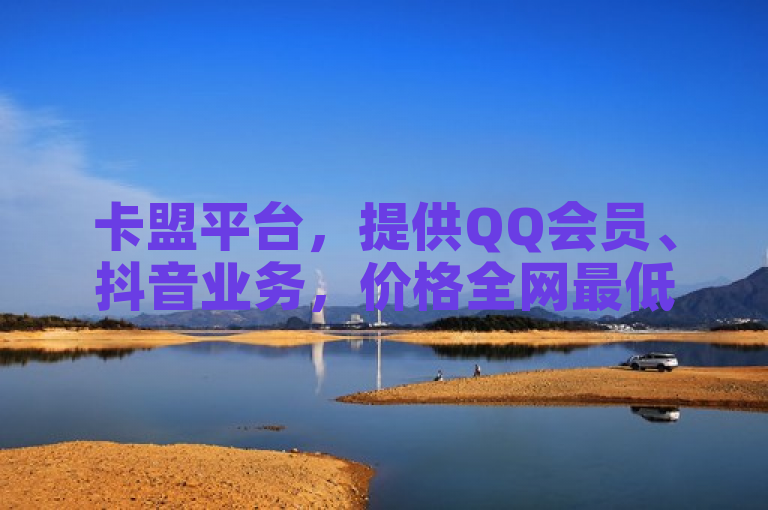 卡盟平台，提供QQ会员、抖音业务，价格全网最低，快手点赞仅需0.5元100个。