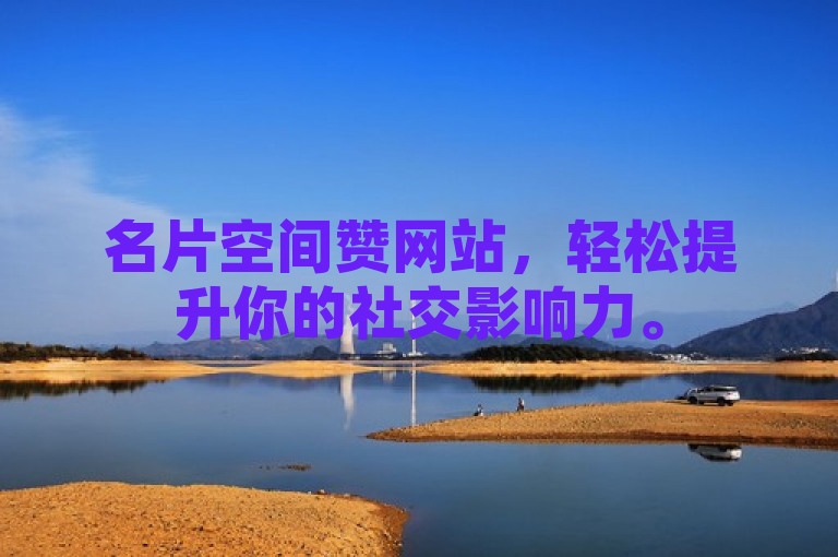 名片空间赞网站，轻松提升你的社交影响力。