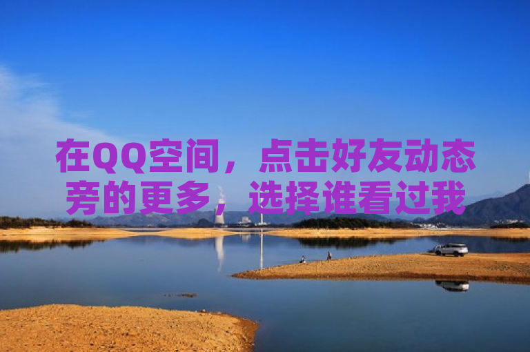 在QQ空间，点击好友动态旁的更多，选择谁看过我即可查看历史记录。