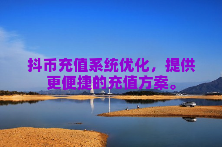 抖币充值系统优化，提供更便捷的充值方案。