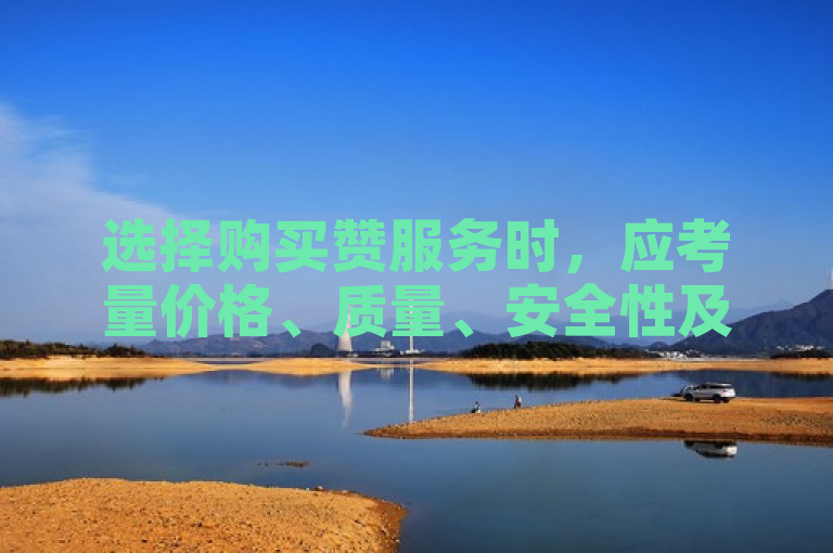 选择购买赞服务时，应考量价格、质量、安全性及服务商信誉。