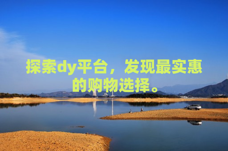 探索dy平台，发现最实惠的购物选择。
