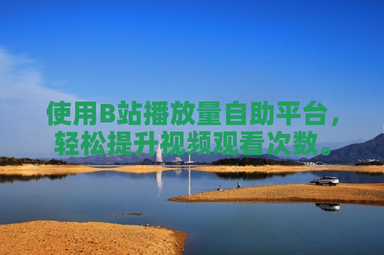 使用B站播放量自助平台，轻松提升视频观看次数。
