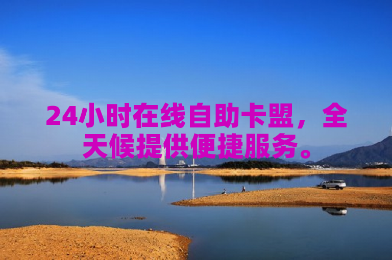 24小时在线自助卡盟，全天候提供便捷服务。