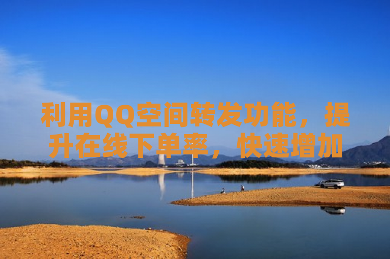 利用QQ空间转发功能，提升在线下单率，快速增加订单量。