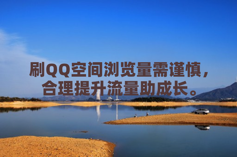 刷QQ空间浏览量需谨慎，合理提升流量助成长。