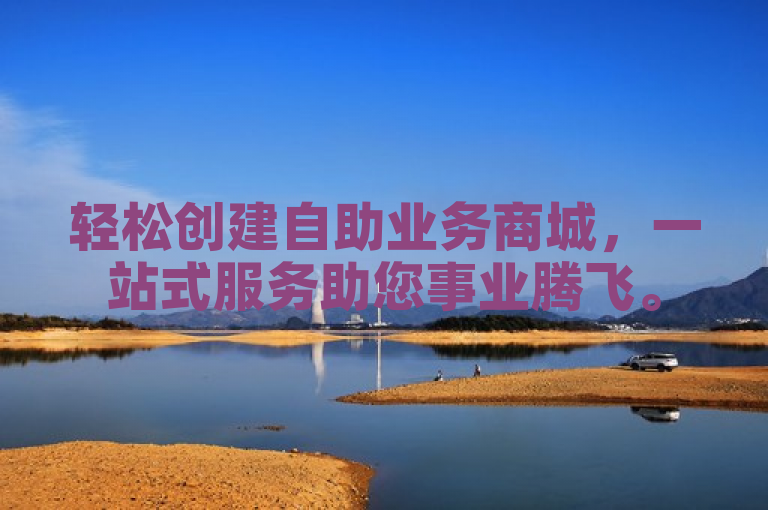 轻松创建自助业务商城，一站式服务助您事业腾飞。