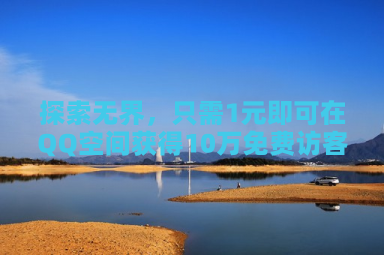 探索无界，只需1元即可在QQ空间获得10万免费访客量。