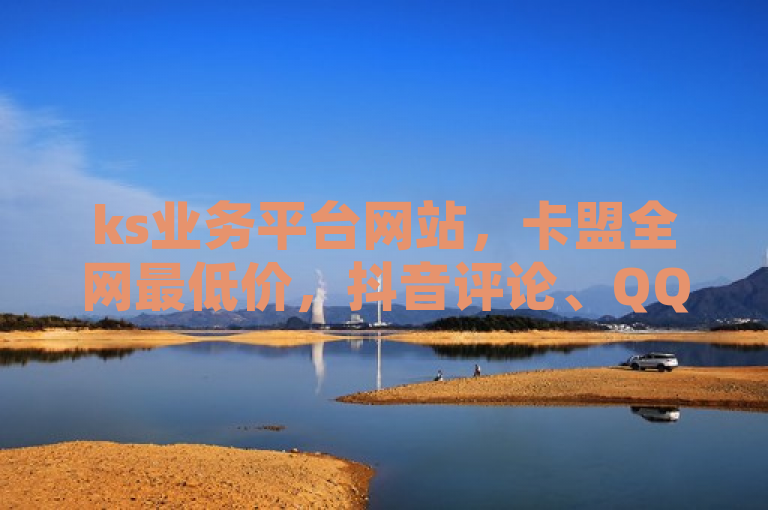 ks业务平台网站，卡盟全网最低价，抖音评论、QQ空间点赞24小时服务。