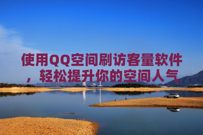 使用QQ空间刷访客量软件，轻松提升你的空间人气。