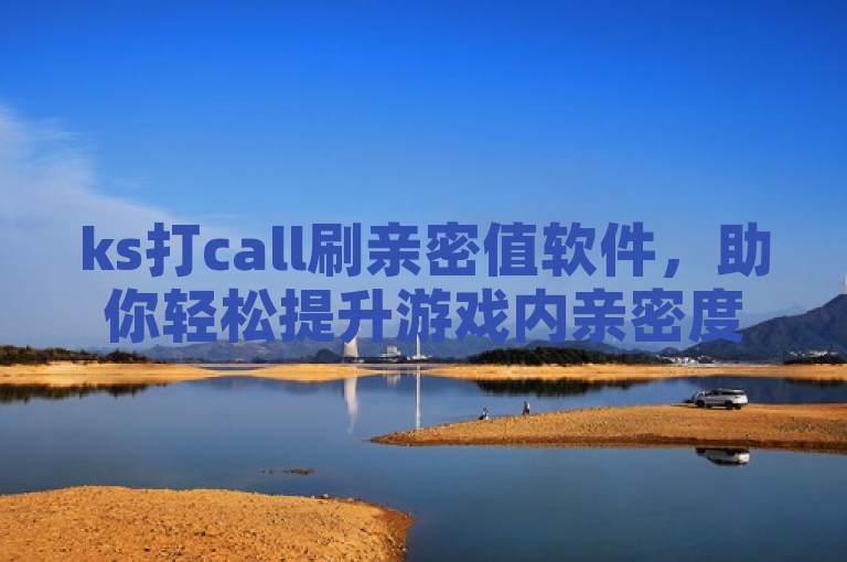 ks打call刷亲密值软件，助你轻松提升游戏内亲密度。