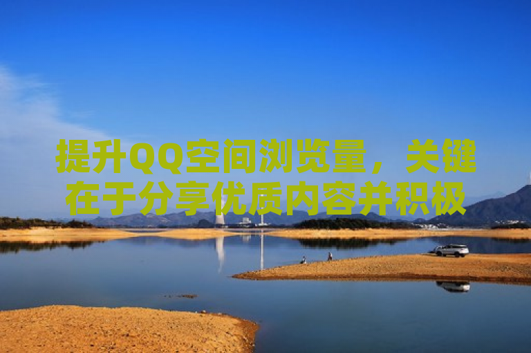 提升QQ空间浏览量，关键在于分享优质内容并积极互动。