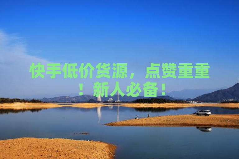 快手低价货源，点赞重重！新人必备！