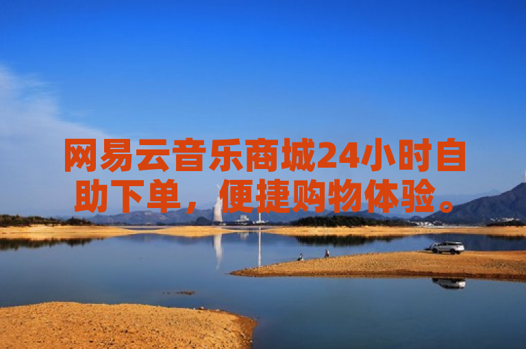 网易云音乐商城24小时自助下单，便捷购物体验。