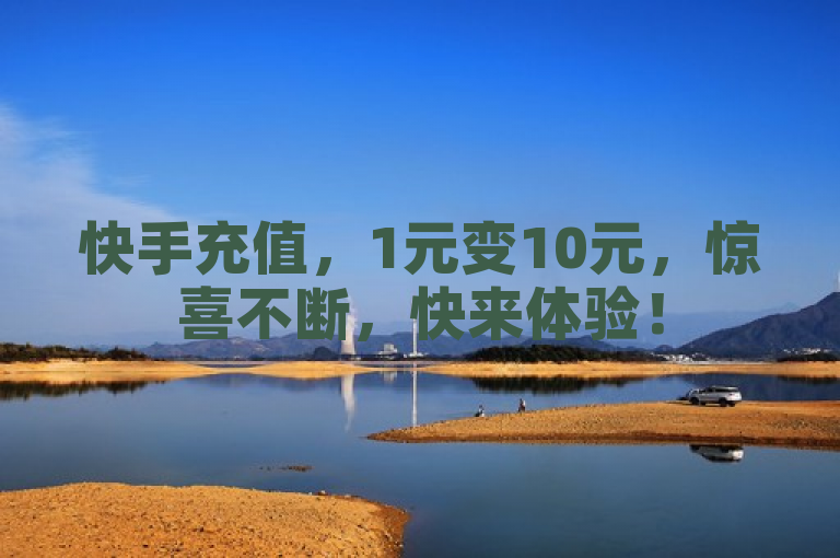 快手充值，1元变10元，惊喜不断，快来体验！