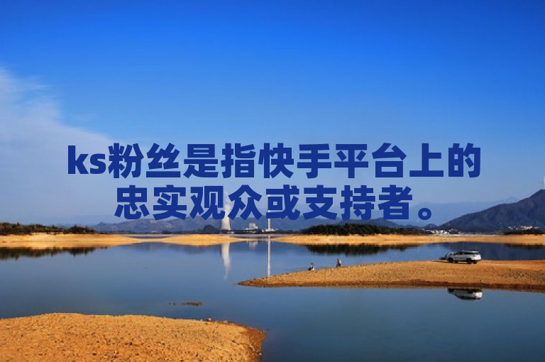 ks粉丝是指快手平台上的忠实观众或支持者。