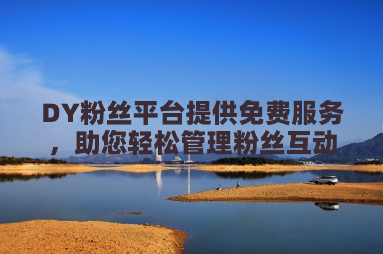 DY粉丝平台提供免费服务，助您轻松管理粉丝互动。