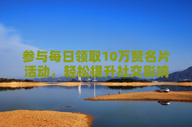 参与每日领取10万赞名片活动，轻松提升社交影响力。