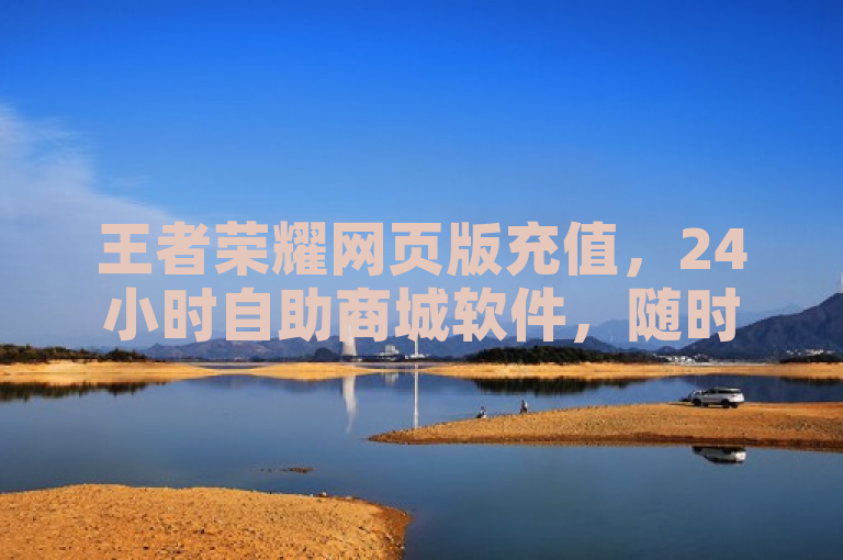 王者荣耀网页版充值，24小时自助商城软件，随时随地畅玩。