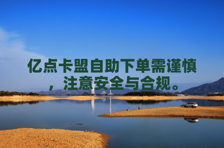 亿点卡盟自助下单需谨慎，注意安全与合规。