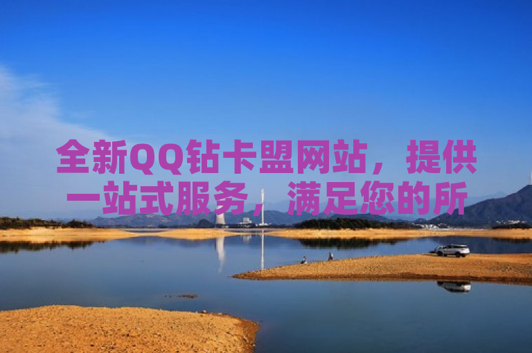 全新QQ钻卡盟网站，提供一站式服务，满足您的所有需求。