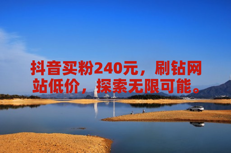 抖音买粉240元，刷钻网站低价，探索无限可能。