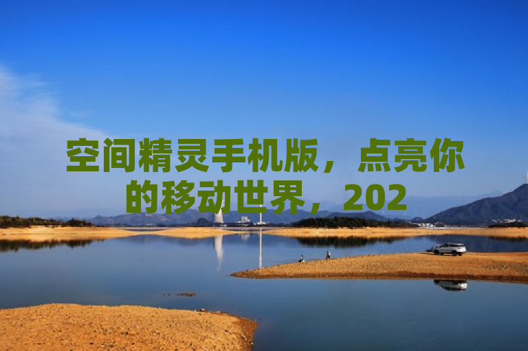 空间精灵手机版，点亮你的移动世界，2025必学！