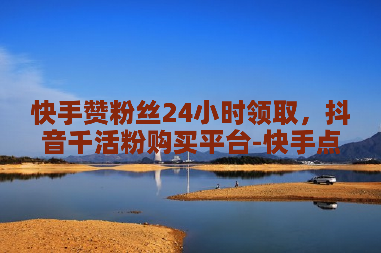 快手赞粉丝24小时领取，抖音千活粉购买平台-快手点赞平台-抖音自助业务网。