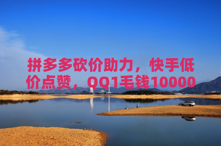 拼多多砍价助力，快手低价点赞，QQ1毛钱10000赞。