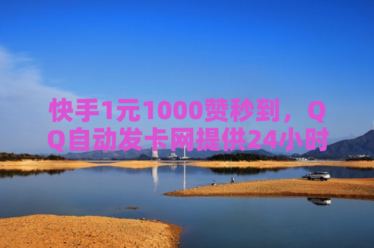快手1元1000赞秒到，QQ自动发卡网提供24小时自助下单服务。