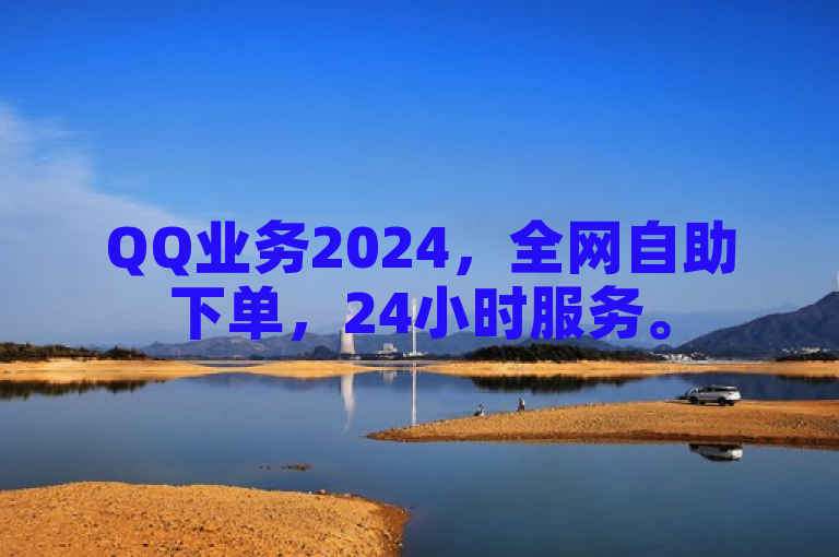 QQ业务2024，全网自助下单，24小时服务。