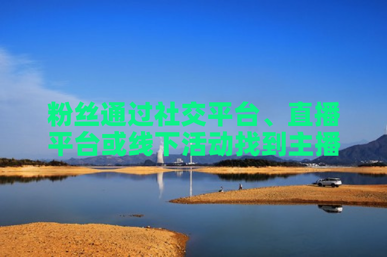 粉丝通过社交平台、直播平台或线下活动找到主播。