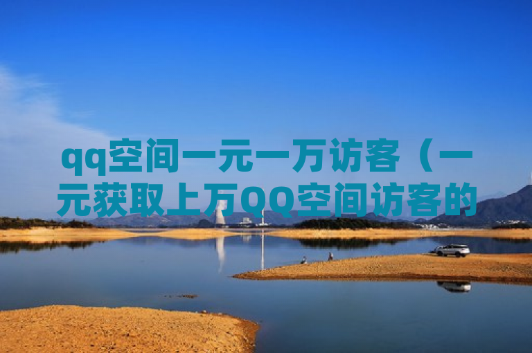 qq空间一元一万访客（一元获取上万QQ空间访客的秘密技巧）