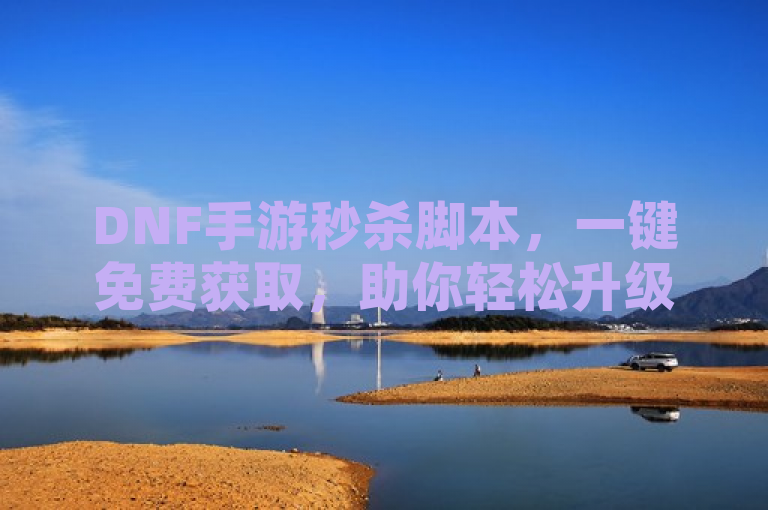 DNF手游秒杀脚本，一键免费获取，助你轻松升级。