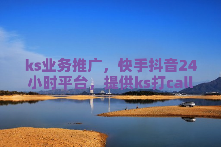 ks业务推广，快手抖音24小时平台，提供ks打call和自定义评论服务。