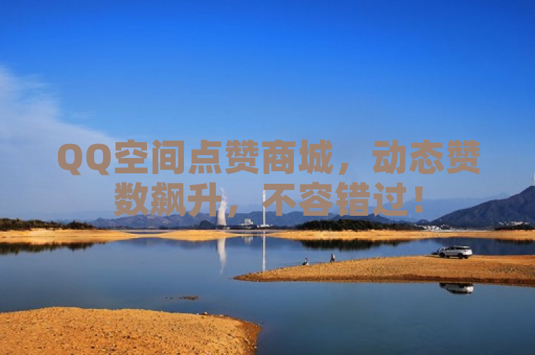QQ空间点赞商城，动态赞数飙升，不容错过！