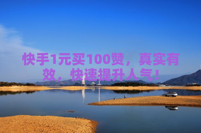 快手1元买100赞，真实有效，快速提升人气！