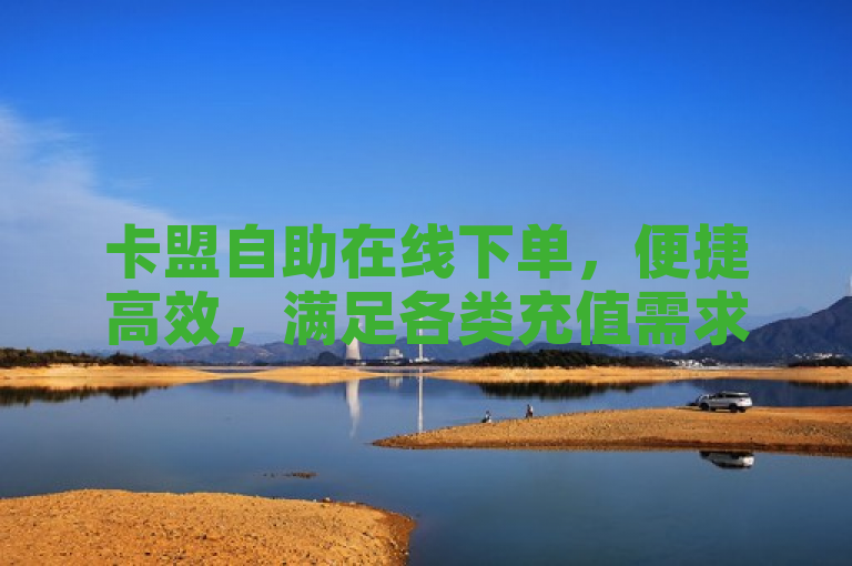 卡盟自助在线下单，便捷高效，满足各类充值需求。