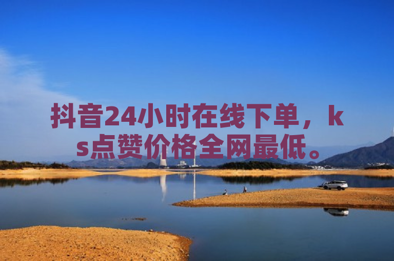 抖音24小时在线下单，ks点赞价格全网最低。