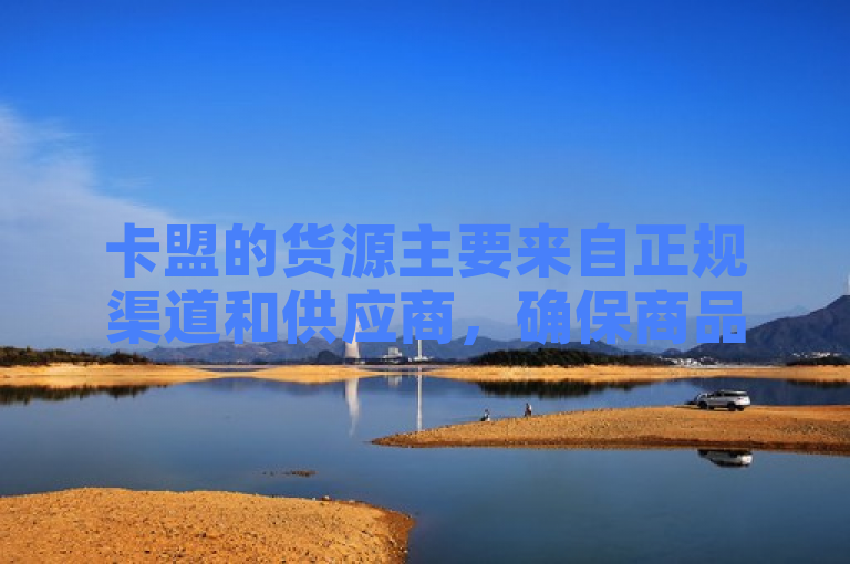 卡盟的货源主要来自正规渠道和供应商，确保商品质量和服务。