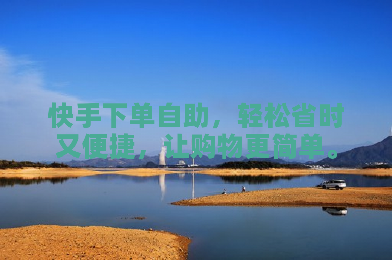快手下单自助，轻松省时又便捷，让购物更简单。